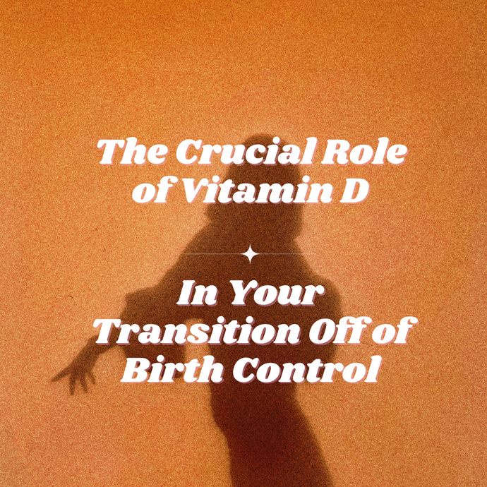 The Crucial Role of Vitamin D in Your Transition Off Birth Control