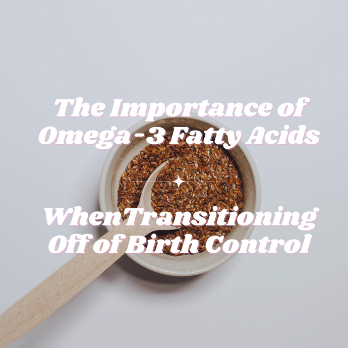 The Importance of Omega-3 Fatty Acids When Transitioning Off Birth Control