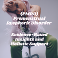 (PMDD) Premenstrual Dysphoric Disorder:  Evidence-Based Insights and Holistic Support